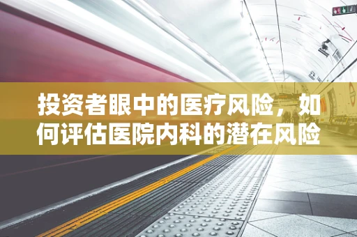 投资者眼中的医疗风险，如何评估医院内科的潜在风险？