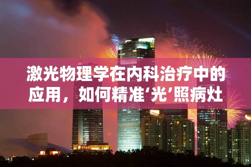 激光物理学在内科治疗中的应用，如何精准‘光’照病灶？
