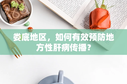 娄底地区，如何有效预防地方性肝病传播？