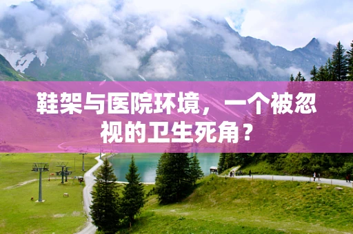 鞋架与医院环境，一个被忽视的卫生死角？
