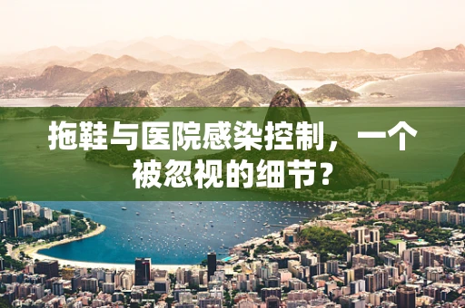 拖鞋与医院感染控制，一个被忽视的细节？