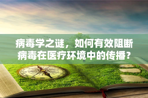 病毒学之谜，如何有效阻断病毒在医疗环境中的传播？