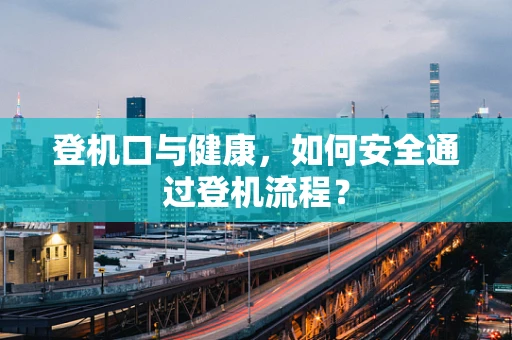登机口与健康，如何安全通过登机流程？