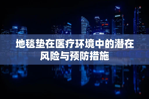 地毯垫在医疗环境中的潜在风险与预防措施
