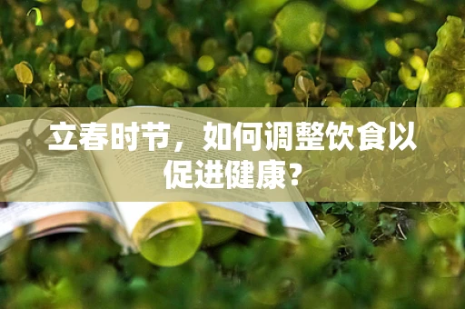 立春时节，如何调整饮食以促进健康？