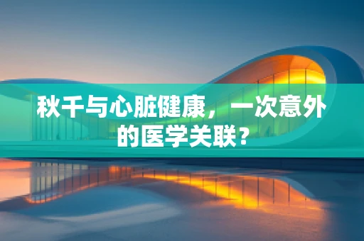 秋千与心脏健康，一次意外的医学关联？