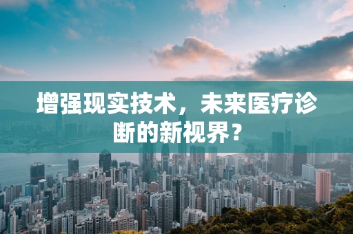 增强现实技术，未来医疗诊断的新视界？