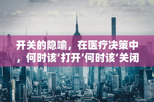 开关的隐喻，在医疗决策中，何时该‘打开’何时该‘关闭’？