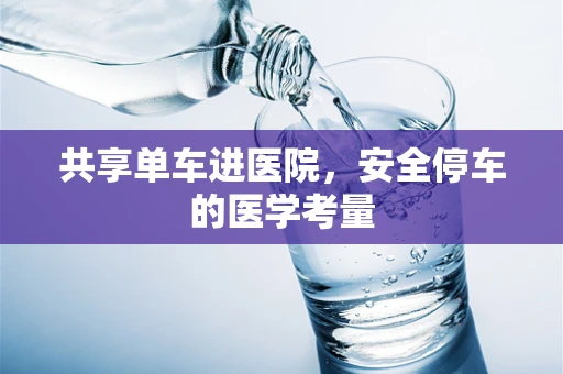 共享单车进医院，安全停车的医学考量