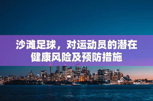 沙滩足球，对运动员的潜在健康风险及预防措施
