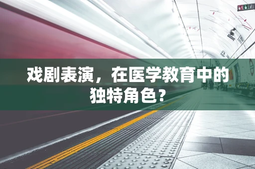 戏剧表演，在医学教育中的独特角色？