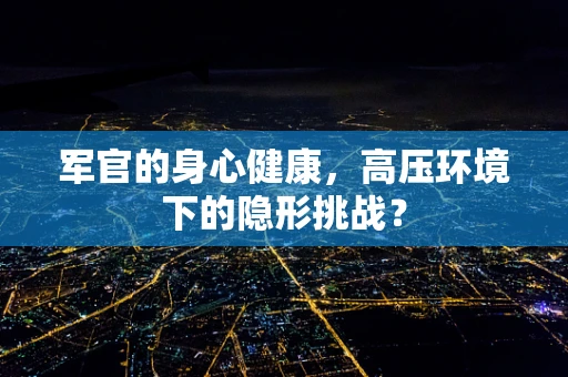 军官的身心健康，高压环境下的隐形挑战？