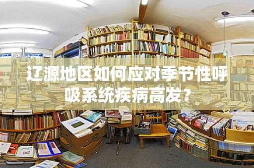 辽源地区如何应对季节性呼吸系统疾病高发？
