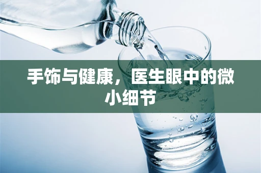 手饰与健康，医生眼中的微小细节