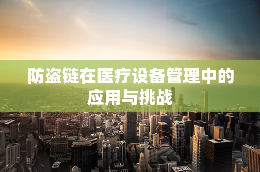 防盗链在医疗设备管理中的应用与挑战