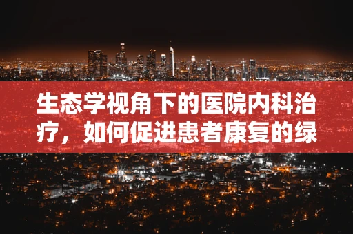 生态学视角下的医院内科治疗，如何促进患者康复的绿色环境？