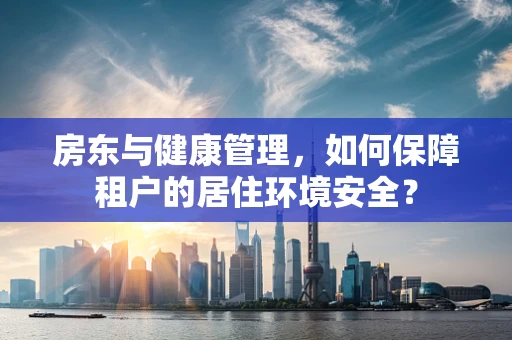 房东与健康管理，如何保障租户的居住环境安全？