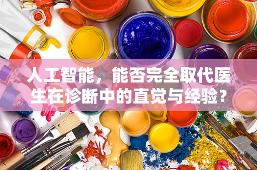 人工智能，能否完全取代医生在诊断中的直觉与经验？