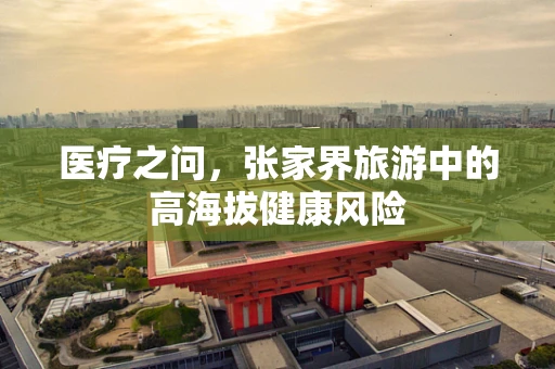 医疗之问，张家界旅游中的高海拔健康风险