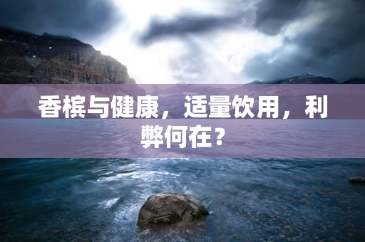 香槟与健康，适量饮用，利弊何在？