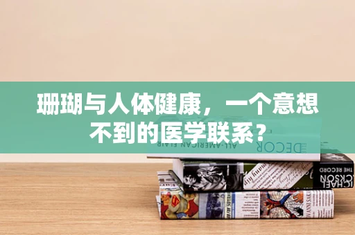 珊瑚与人体健康，一个意想不到的医学联系？