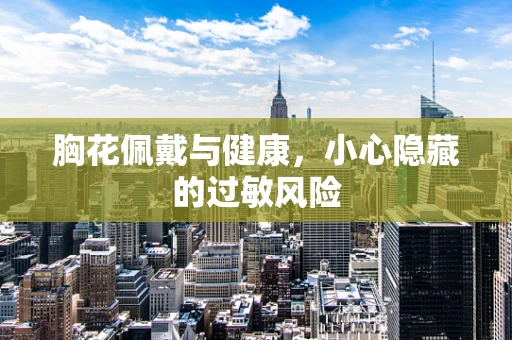 胸花佩戴与健康，小心隐藏的过敏风险
