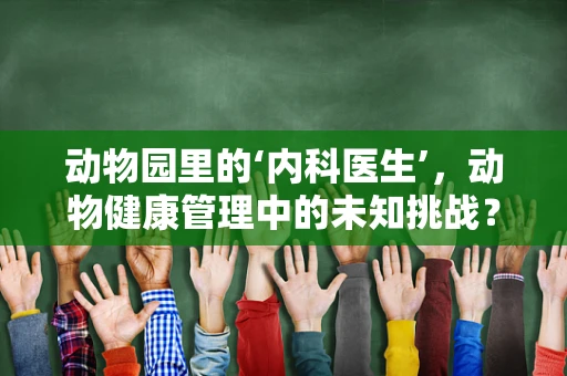 动物园里的‘内科医生’，动物健康管理中的未知挑战？