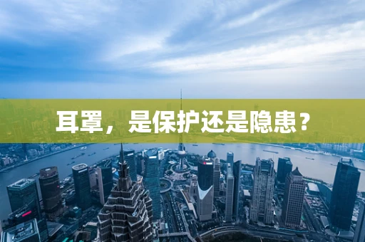 耳罩，是保护还是隐患？