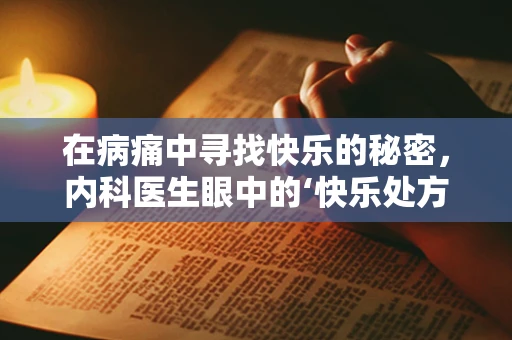 在病痛中寻找快乐的秘密，内科医生眼中的‘快乐处方’