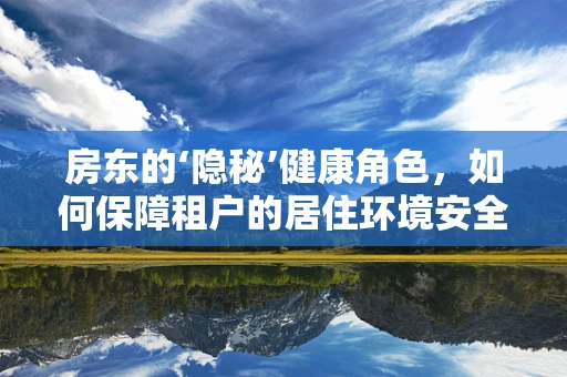 房东的‘隐秘’健康角色，如何保障租户的居住环境安全？