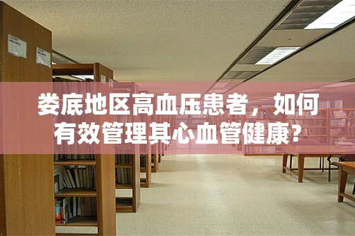 娄底地区高血压患者，如何有效管理其心血管健康？