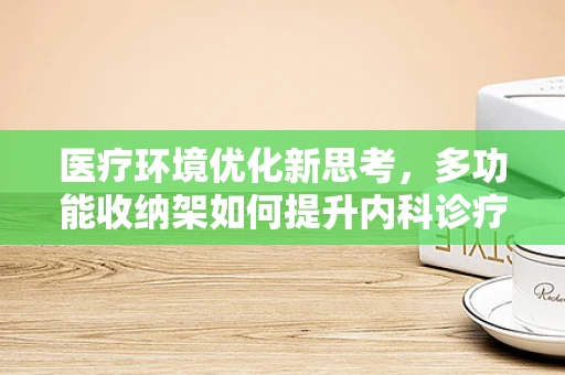 医疗环境优化新思考，多功能收纳架如何提升内科诊疗效率？