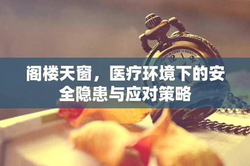 阁楼天窗，医疗环境下的安全隐患与应对策略