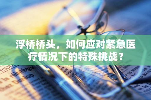 浮桥桥头，如何应对紧急医疗情况下的特殊挑战？