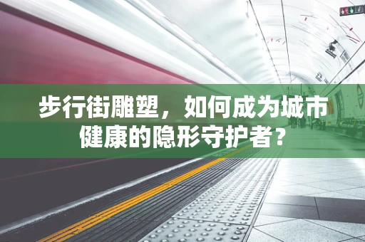 步行街雕塑，如何成为城市健康的隐形守护者？
