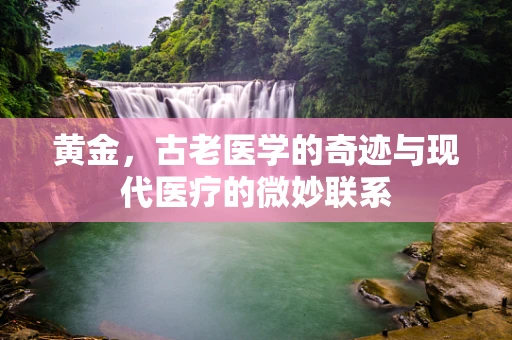 黄金，古老医学的奇迹与现代医疗的微妙联系