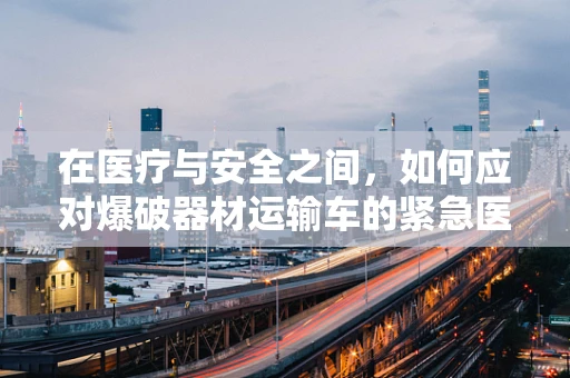 在医疗与安全之间，如何应对爆破器材运输车的紧急医疗挑战？