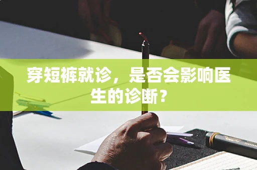 穿短裤就诊，是否会影响医生的诊断？