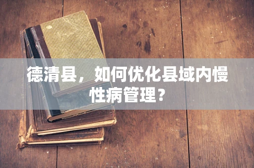 德清县，如何优化县域内慢性病管理？