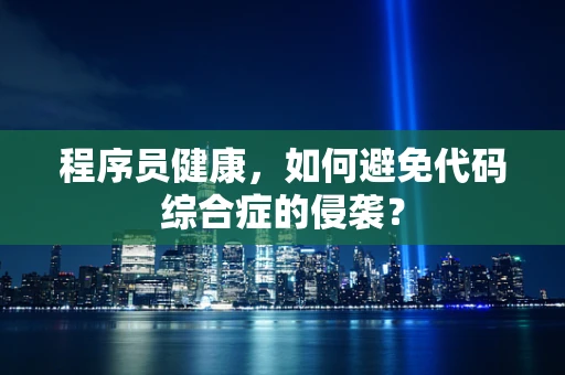 程序员健康，如何避免代码综合症的侵袭？