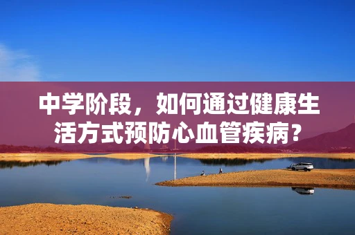 中学阶段，如何通过健康生活方式预防心血管疾病？