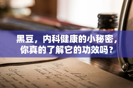 黑豆，内科健康的小秘密，你真的了解它的功效吗？