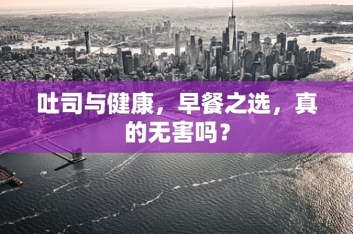 吐司与健康，早餐之选，真的无害吗？