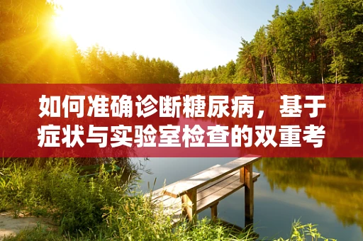 如何准确诊断糖尿病，基于症状与实验室检查的双重考量？