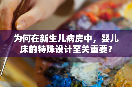 为何在新生儿病房中，婴儿床的特殊设计至关重要？