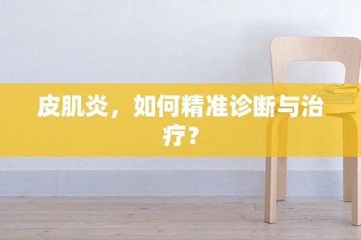 皮肌炎，如何精准诊断与治疗？