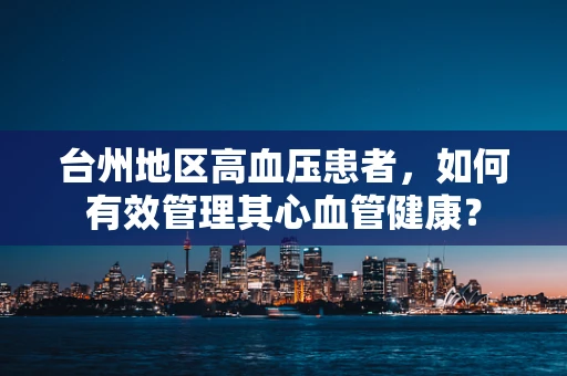 台州地区高血压患者，如何有效管理其心血管健康？