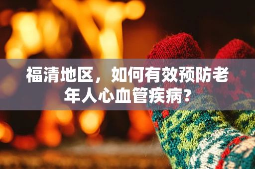 福清地区，如何有效预防老年人心血管疾病？