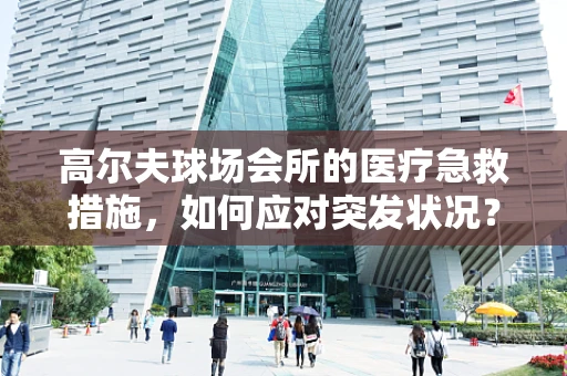 高尔夫球场会所的医疗急救措施，如何应对突发状况？