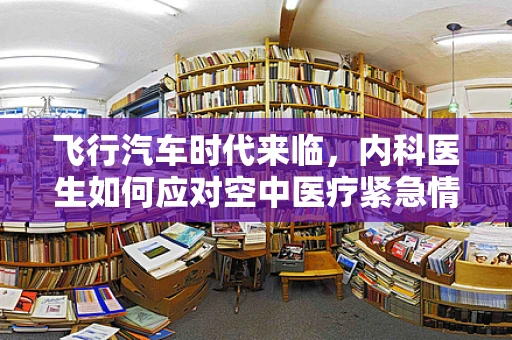飞行汽车时代来临，内科医生如何应对空中医疗紧急情况？